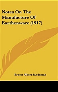 Notes on the Manufacture of Earthenware (1917) (Hardcover)