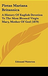 Pietas Mariana Britannica: A History of English Devotion to the Most Blessed Virgin Mary, Mother of God (1879) (Hardcover)