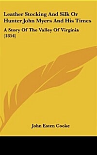 Leather Stocking and Silk or Hunter John Myers and His Times: A Story of the Valley of Virginia (1854) (Hardcover)