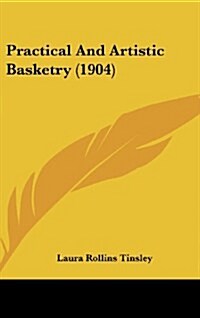 Practical and Artistic Basketry (1904) (Hardcover)