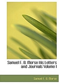 Samuel F. B. Morse His Letters and Journals Volume I (Hardcover)