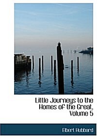 Little Journeys to the Homes of the Great, Volume 5 (Hardcover)