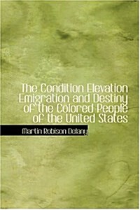 The Condition Elevation Emigration and Destiny of the Colored People of the United States (Hardcover)