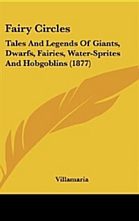 Fairy Circles: Tales and Legends of Giants, Dwarfs, Fairies, Water-Sprites and Hobgoblins (1877) (Hardcover)
