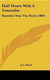 Half Hours with a Naturalist: Rambles Near the Shore (1889) (Hardcover)