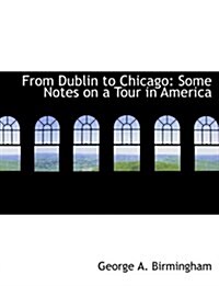 From Dublin to Chicago: Some Notes on a Tour in America (Large Print Edition) (Paperback)