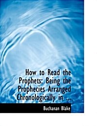 How to Read the Prophets: Being the Prophecies Arranged Chronologically in ... (Large Print Edition) (Paperback)