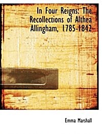 In Four Reigns: The Recollections of Althea Allingham, 1785-1842 (Large Print Edition) (Hardcover)