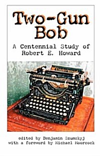 Two-Gun Bob: A Centennial Study of Robert E. Howard (Paperback)