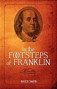 In the Footsteps of Franklin: Advice on Living an Exemplary Life, Building a Successful Business, and Leaving a Permanent Legacy (Paperback, 3)