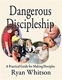 Dangerous Discipleship: A Practical Guide for Making Disciples (Paperback)