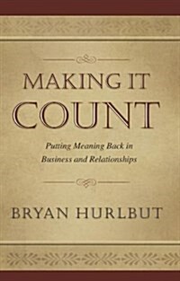 Making It Count: Putting Meaning Back in Business and Relationships (Paperback)