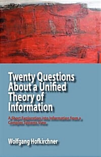 Twenty Questions about a Unified Theory of Information: A Short Exploration Into Information from a Complex Systems View (Paperback)