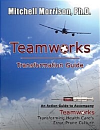 Teamworks Transformation Guide an Action Guide to Accompany Teamworks Transforming Health Cares Error-Prone Culture (Paperback)