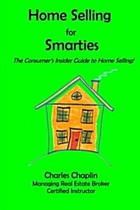 Home Selling for Smarties: The Consumers Insider Guide to Home Selling (Paperback)