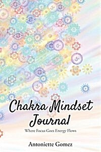 Chakra Mindset Journal: Where Focus Goes Energy Flows (Paperback)
