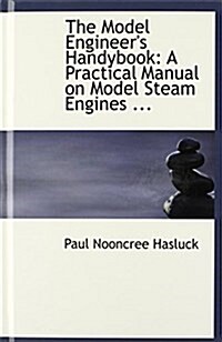 The Model Engineers Handybook: A Practical Manual on Model Steam Engines ... (Hardcover)