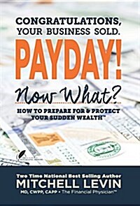 Payday!: Congratulations, Your Business Sold. Now What? How to Prepare for & Protect Your Sudden Wealth (Hardcover)