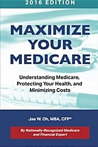 Maximize Your Medicare (2016 Edition): Understanding Medicare, Protecting Your Health, and Minimizing Costs (Paperback, 2016)