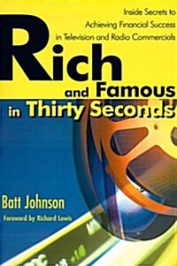Rich and Famous in Thirty Seconds: Inside Secrets to Achieving Financial Success in Television and Radio Commercials (Paperback)