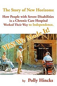 Yes! We Made It! The Story of New Horizons: How People with Severe Disabilities in a Chronic Care Hospital Worked Their Way to Independence (Paperback)