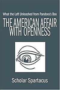 The American Affair with Openness: What the Left Unleashed from Pandoras Box (Paperback)