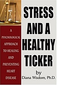 Stress and A Healthy Ticker: A Psychological Approach to Healing and Preventing Heart Disease (Paperback)