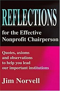 Reflections for the Effective Nonprofit Chairperson: Quotes, Axioms and Observations to Help You Lead Our Important Institutions (Paperback)