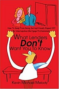 What Lenders Dont Want You to Know: How to Keep from Being Surreptitiously Ripped Off by Unscrupulous Mortgage Professionals (Paperback)