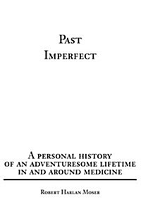 Past Imperfect: A Personal History of an Adventuresome Lifetime in and Around Medicine (Paperback)