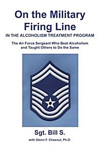 On the Military Firing Line in the Alcoholism Treatment Program: The Air Force Sergeant Who Beat Alcoholism and Taught Others to Do the Same (Paperback)