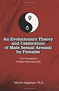 An Evolutionary Theory and Celebration of Male Sexual Arousal by Females: The Foundations of Male Heterosexuality (Paperback)