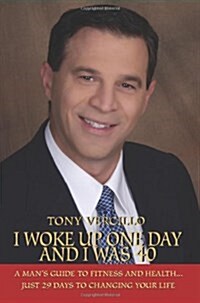 I Woke Up One Day and I Was 40: A Mans Guide to Fitness and Health...Just 29 Days to Changing Your Life (Paperback)