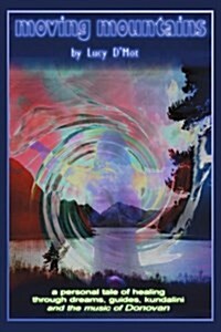 Moving Mountains: A Personal Tale of Healing Through Dreams, Guides, Kundalini and the Music of Donovan (Paperback)