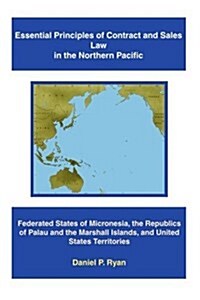 Essential Principles of Contract and Sales Law in the Northern Pacific: Federated States of Micronesia, the Republics of Palau and the Marshall Island (Paperback)