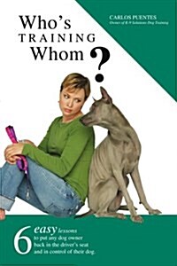 Whos Training Whom?: Six Easy Lessons to Put Any Dog Owner Back in the Drivers Seat and in Control of Their Dog. (Paperback)