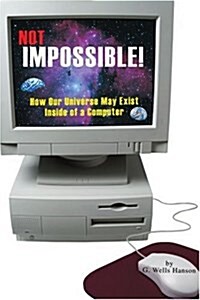 Not Impossible!: How Our Universe May Exist Inside of a Computer (Paperback)