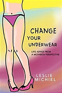 Change Your Underwear: Life Advice from a Mothers Perspective (Paperback)