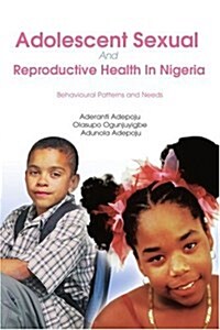Adolescent Sexual and Reproductive Health in Nigeria: Behavioural Patterns and Needs (Paperback)