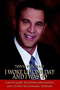 I Woke Up One Day and I Was 40: A Mans Guide to Fitness and Health...Just 29 Days to Changing Your Life (Hardcover)
