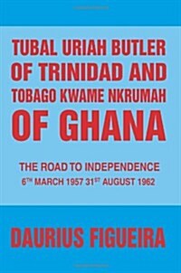 Tubal Uriah Butler of Trinidad and Tobago Kwame Nkrumah of Ghana: The Road to Independence (Paperback)