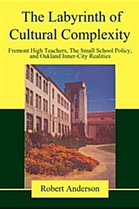 The Labyrinth of Cultural Complexity: Fremont High Teachers, the Small School Policy, and Oakland Inner-City Realities (Paperback)