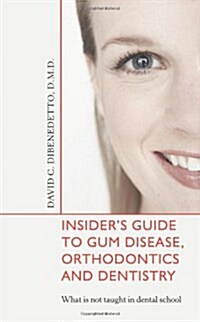 Insiders Guide to Gum Disease, Orthodontics and Dentistry: What Is Not Taught in Dental School (Paperback)