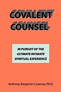 Covalent Counsel: In Pursuit of the Ultimate Intimate Spiritual Experience (Paperback)