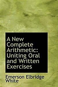 A New Complete Arithmetic: Uniting Oral and Written Exercises (Paperback)