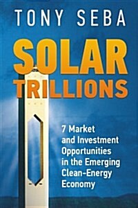 Solar Trillions: 7 Market and Investment Opportunities in the Emerging Clean-Energy Economy (Paperback)