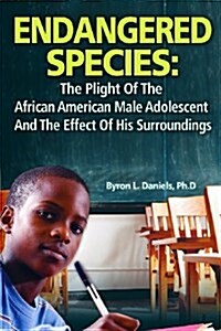 Endangered Species: The Plight of the African American Male Adolescent and the Effect of His Surroundings (Paperback)