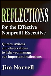 Reflections for the Effective Nonprofit Executive: Quotes, Axioms and Observations to Help You Manage Our Important Institutions (Paperback)