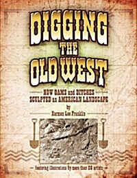 Digging the Old West: How Dams and Ditches Sculpted an American Landscape (Paperback)