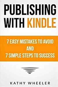 Publishing with Kindle: 7 Easy Mistakes to Avoid and 7 Simple Steps to Success (Paperback)
